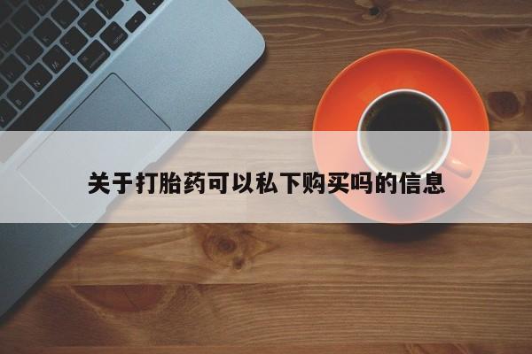丰南有私人卖打胎药的吗关于打胎药可以私下购买吗的信息