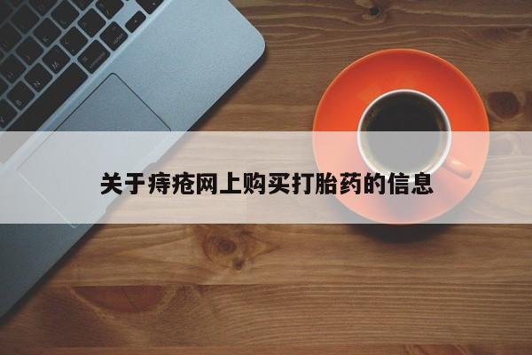 丰南有私人卖打胎药的吗关于痔疮网上购买打胎药的信息