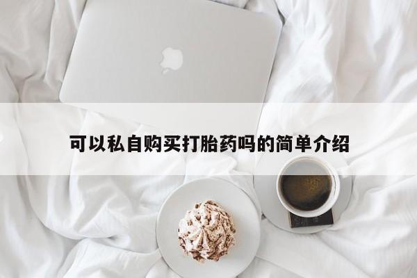 丰南有私人卖打胎药的吗可以私自购买打胎药吗的简单介绍