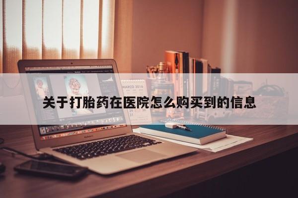 丰南有私人卖打胎药的吗关于打胎药在医院怎么购买到的信息