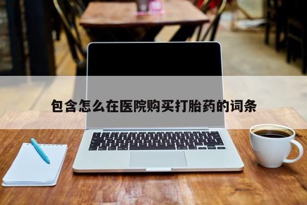 丰南有私人卖打胎药的吗包含怎么在医院购买打胎药的词条