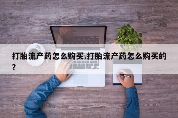 丰南有私人卖打胎药的吗打胎流产药怎么购买.打胎流产药怎么购买的？