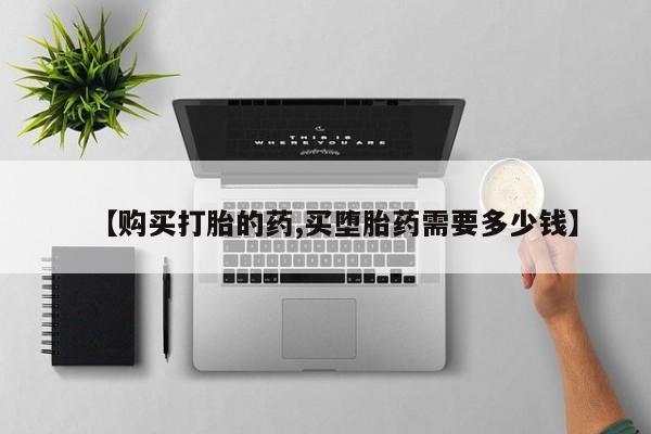 丰南有私人卖打胎药的吗【购买打胎的药,买堕胎药需要多少钱】